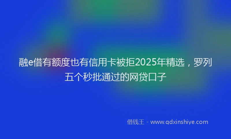 融e借有额度也有信用卡被拒2025年精选，罗列五个秒批通过的网贷口子