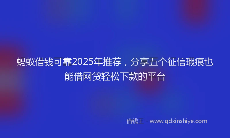 蚂蚁借钱可靠2025年推荐，分享五个征信瑕疵也能借网贷轻松下款的平台