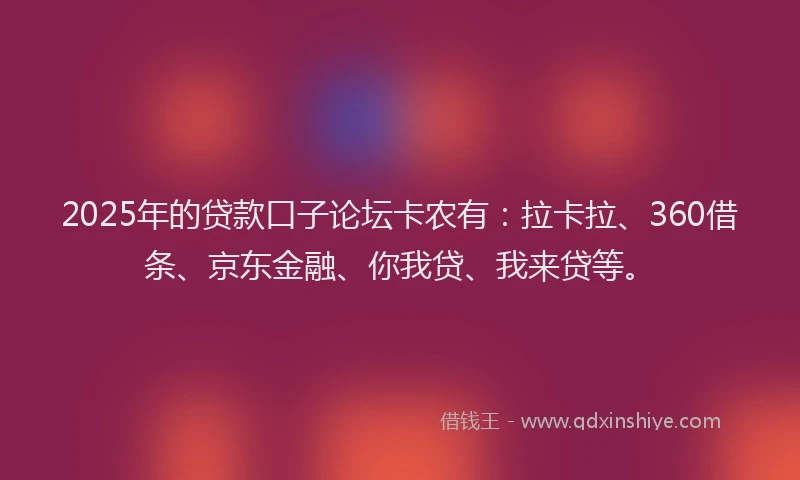 2025年的贷款口子论坛卡农有：拉卡拉、360借条、京东金融、你我贷、我来贷等。
