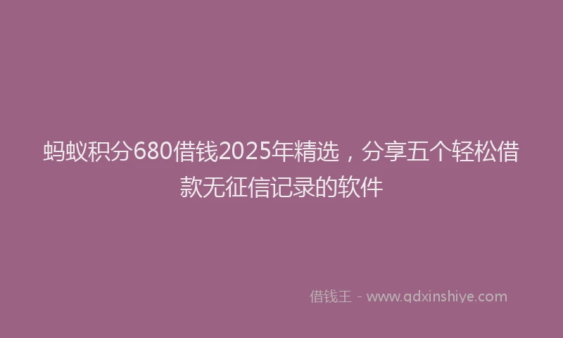 蚂蚁积分680借钱2025年精选，分享五个轻松借款无征信记录的软件