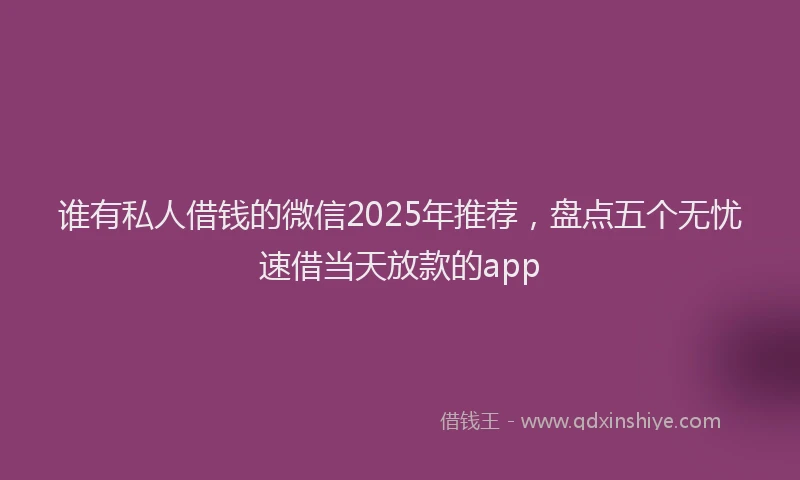 谁有私人借钱的微信2025年推荐，盘点五个无忧速借当天放款的app
