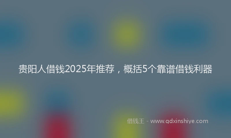 贵阳人借钱2025年推荐，概括5个靠谱借钱利器
