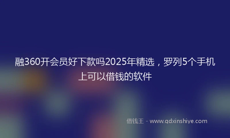 融360开会员好下款吗2025年精选，罗列5个手机上可以借钱的软件