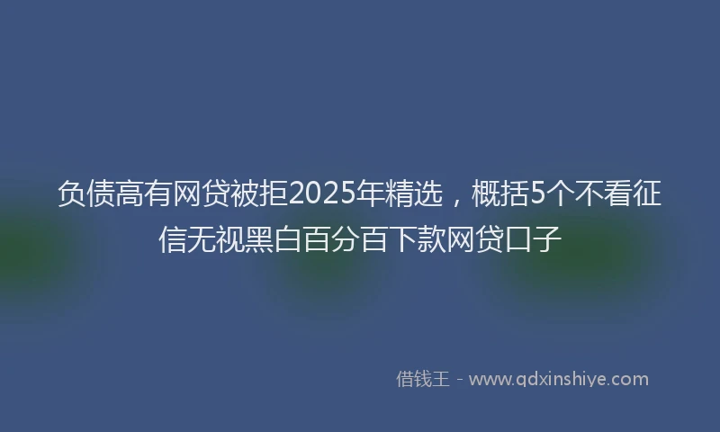 负债高有网贷被拒2025年精选，概括5个不看征信无视黑白百分百下款网贷口子