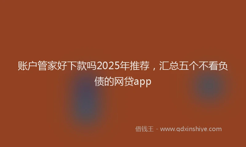 账户管家好下款吗2025年推荐，汇总五个不看负债的网贷app