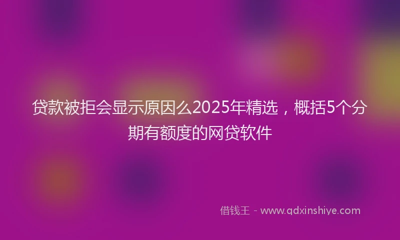 贷款被拒会显示原因么2025年精选，概括5个分期有额度的网贷软件