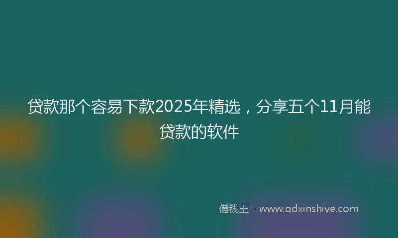 贷款那个容易下款2025年精选，分享五个11月能贷款的软件