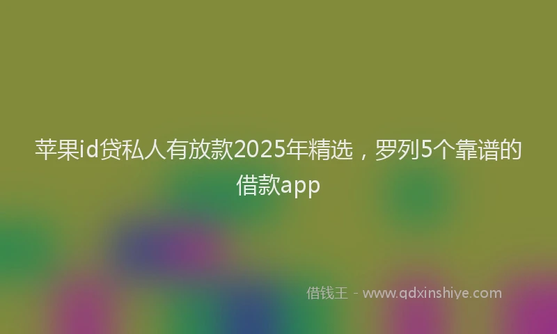 苹果id贷私人有放款2025年精选，罗列5个靠谱的借款app