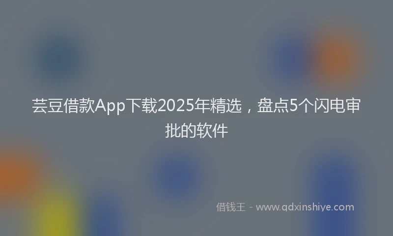 芸豆借款App下载2025年精选，盘点5个闪电审批的软件
