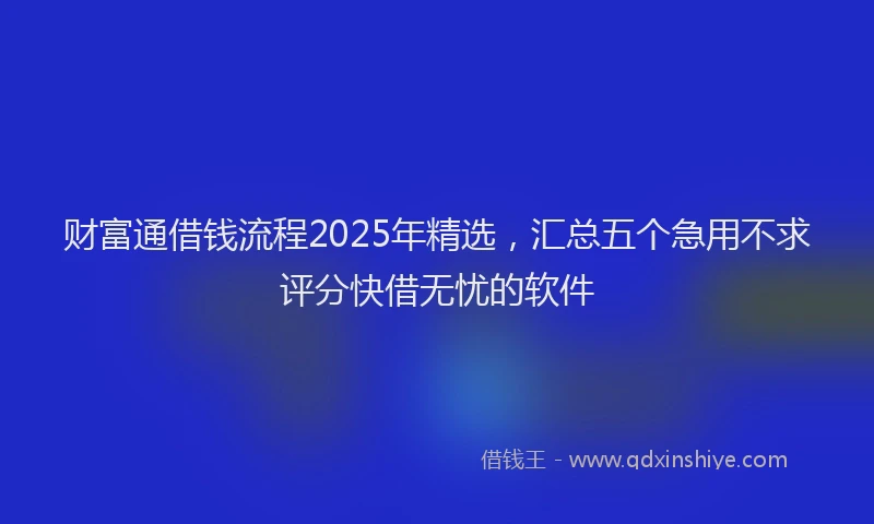 财富通借钱流程2025年精选，汇总五个急用不求评分快借无忧的软件