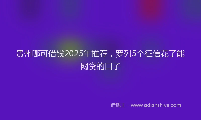 贵州哪可借钱2025年推荐，罗列5个征信花了能网贷的口子
