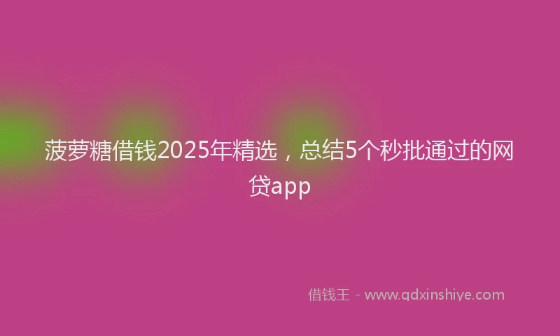 菠萝糖借钱2025年精选，总结5个秒批通过的网贷app