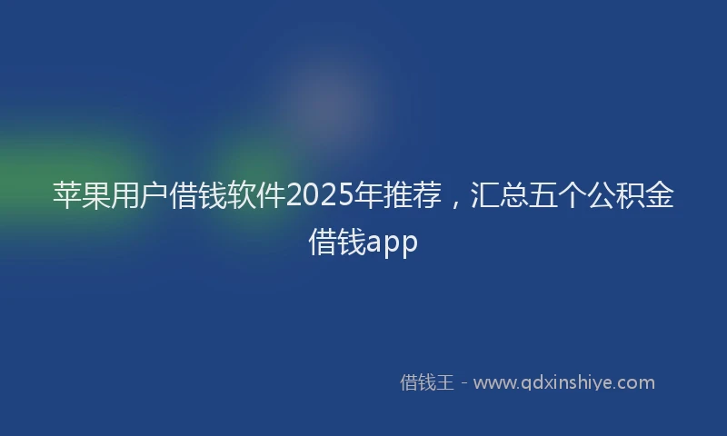 苹果用户借钱软件2025年推荐，汇总五个公积金借钱app