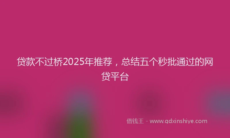 贷款不过桥2025年推荐，总结五个秒批通过的网贷平台