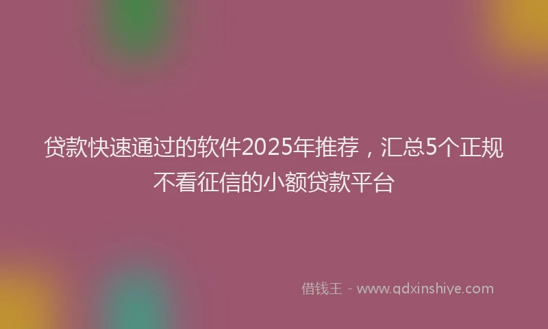 贷款快速通过的软件2025年推荐，汇总5个正规不看征信的小额贷款平台
