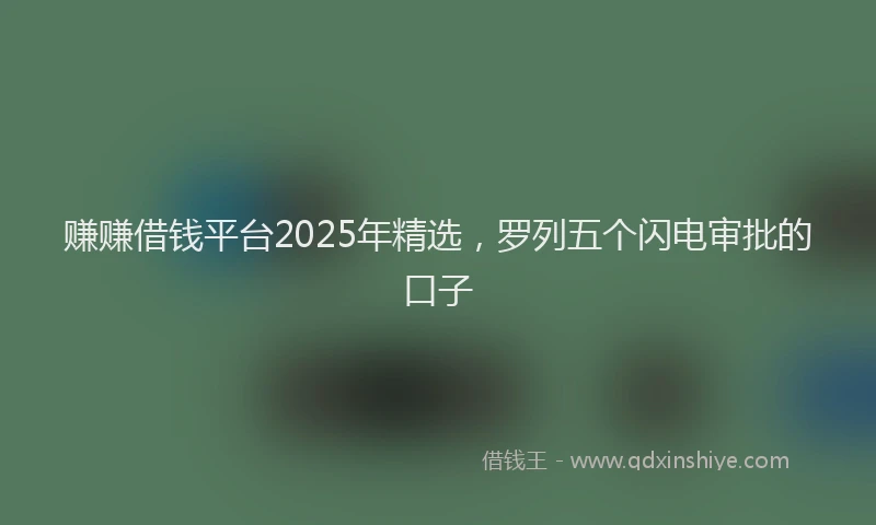 赚赚借钱平台2025年精选，罗列五个闪电审批的口子