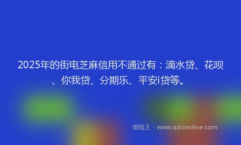 2025年的街电芝麻信用不通过有：滴水贷、花呗、你我贷、分期乐、平安i贷等。
