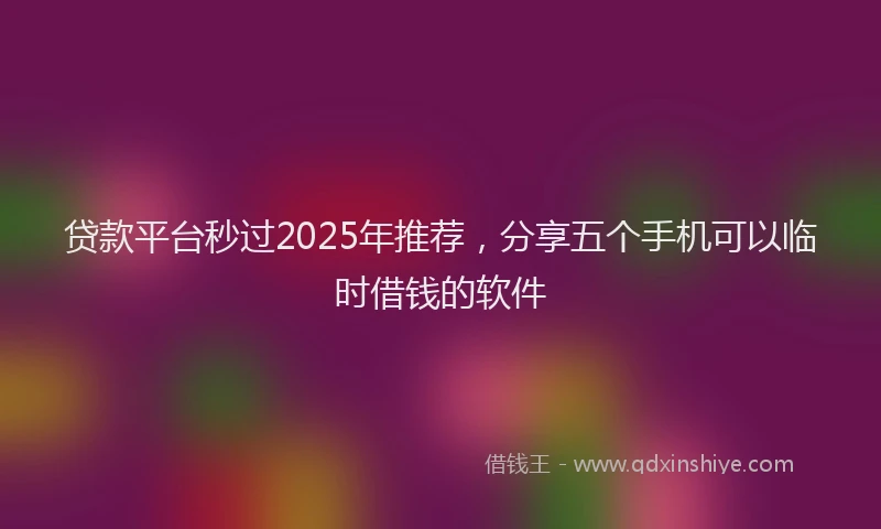 贷款平台秒过2025年推荐，分享五个手机可以临时借钱的软件