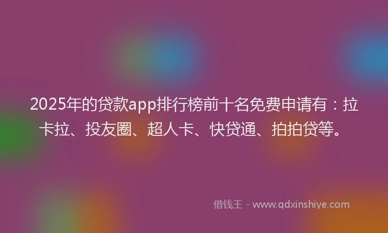2025年的贷款app排行榜前十名免费申请有:拉卡拉、投友圈、超人卡、快贷通、拍拍贷等。