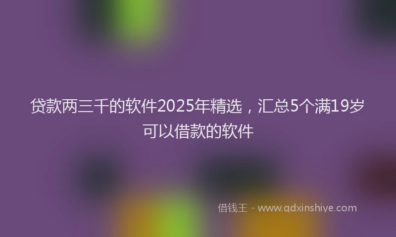 贷款两三千的软件2025年精选，汇总5个满19岁可以借款的软件