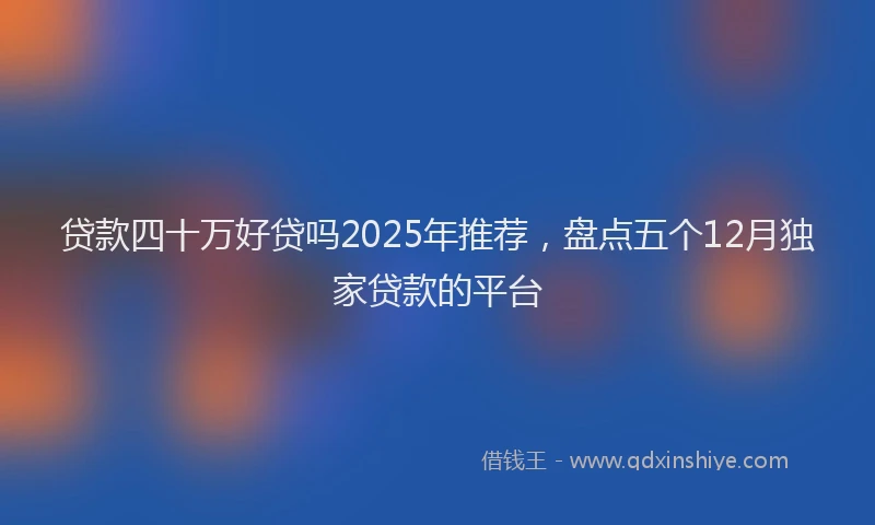 贷款四十万好贷吗2025年推荐，盘点五个12月独家贷款的平台