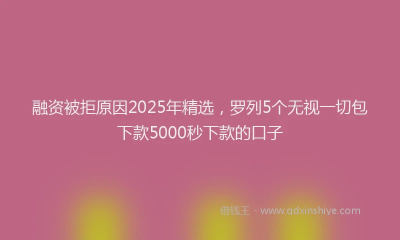 融资被拒原因2025年精选，罗列5个无视一切包下款5000秒下款的口子