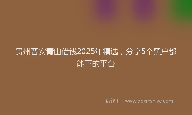 贵州普安青山借钱2025年精选，分享5个黑户都能下的平台