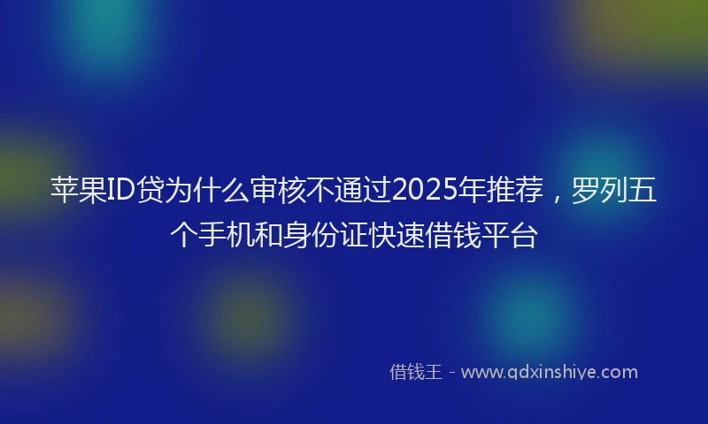 苹果ID贷为什么审核不通过2025年推荐，罗列五个手机和身份证快速借钱平台