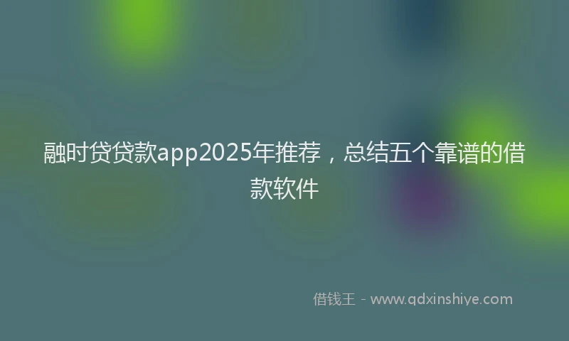 融时贷贷款app2025年推荐，总结五个靠谱的借款软件