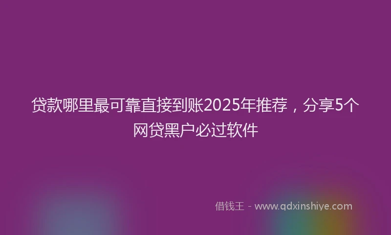 贷款哪里最可靠直接到账2025年推荐，分享5个网贷黑户必过软件