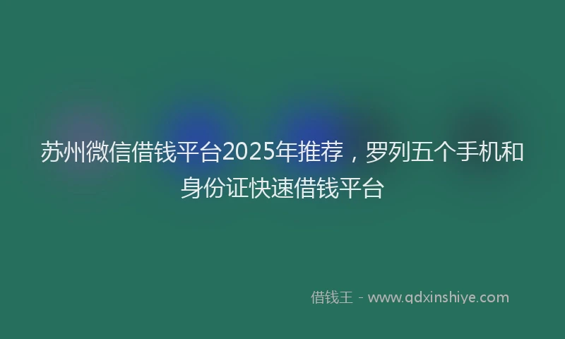 苏州微信借钱平台2025年推荐，罗列五个手机和身份证快速借钱平台