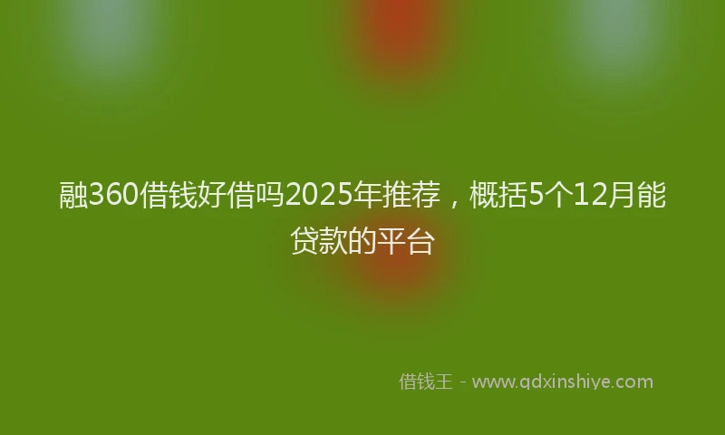 融360借钱好借吗2025年推荐，概括5个12月能贷款的平台