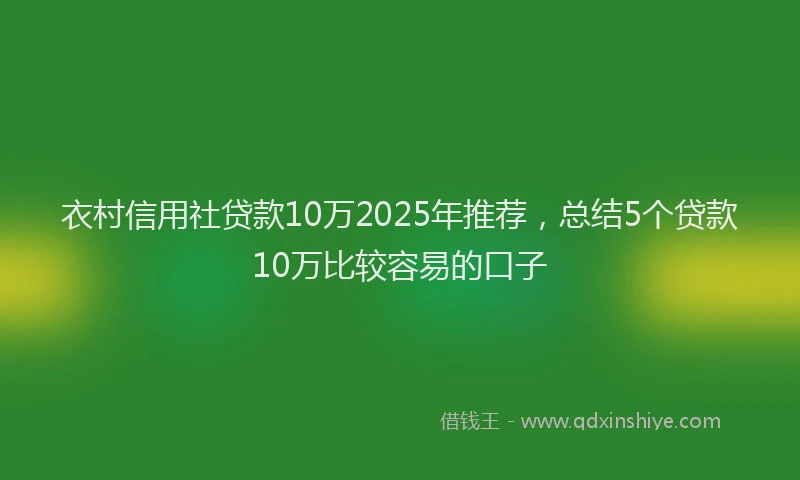 衣村信用社贷款10万2025年推荐，总结5个贷款10万比较容易的口子