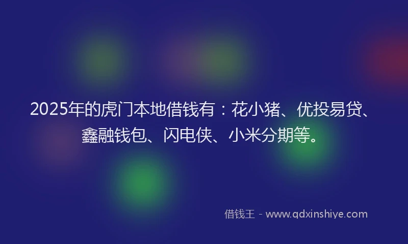 2025年的虎门本地借钱有：花小猪、优投易贷、鑫融钱包、闪电侠、小米分期等。
