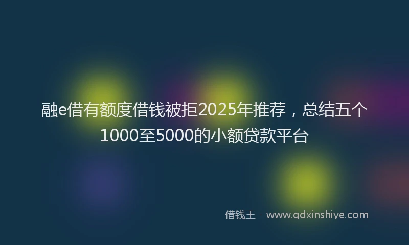 融e借有额度借钱被拒2025年推荐，总结五个1000至5000的小额贷款平台