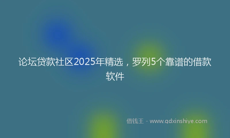 论坛贷款社区2025年精选，罗列5个靠谱的借款软件