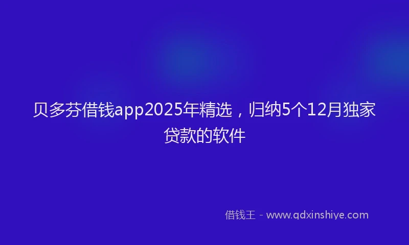 贝多芬借钱app2025年精选，归纳5个12月独家贷款的软件