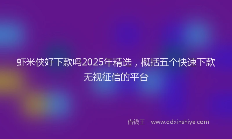 虾米侠好下款吗2025年精选，概括五个快速下款无视征信的平台