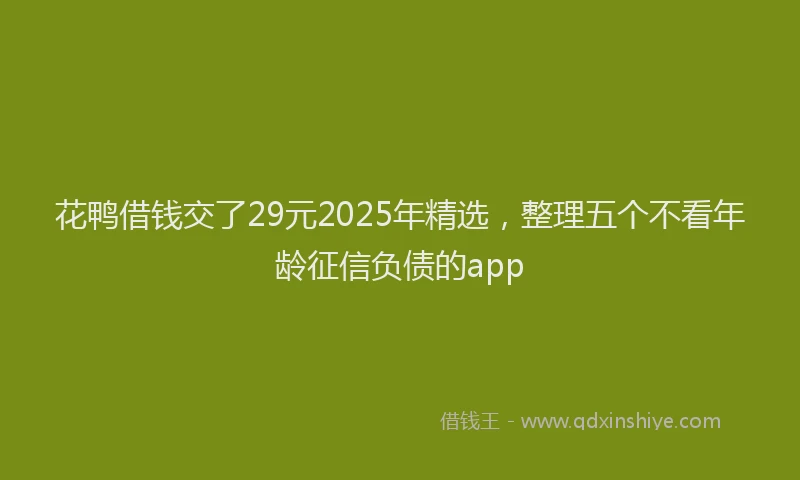 花鸭借钱交了29元2025年精选，整理五个不看年龄征信负债的app