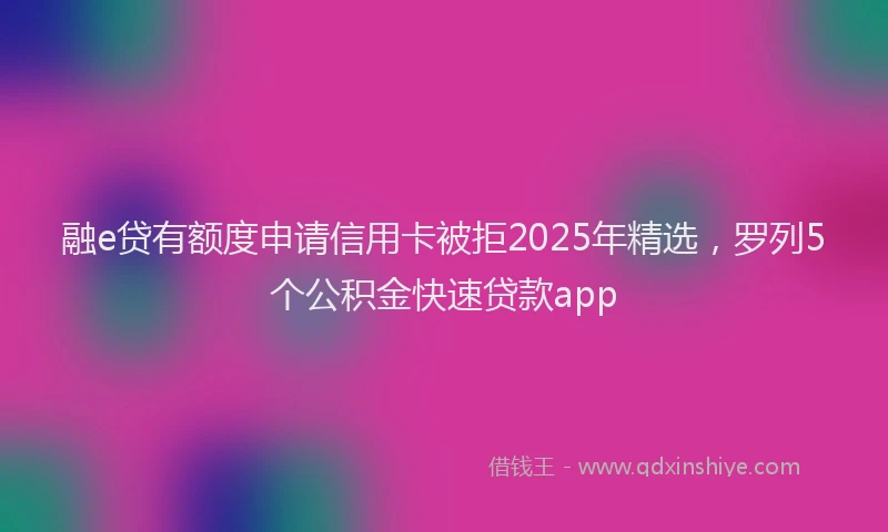 融e贷有额度申请信用卡被拒2025年精选，罗列5个公积金快速贷款app