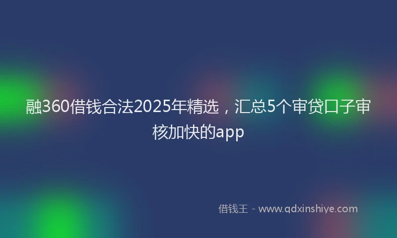融360借钱合法2025年精选，汇总5个审贷口子审核加快的app