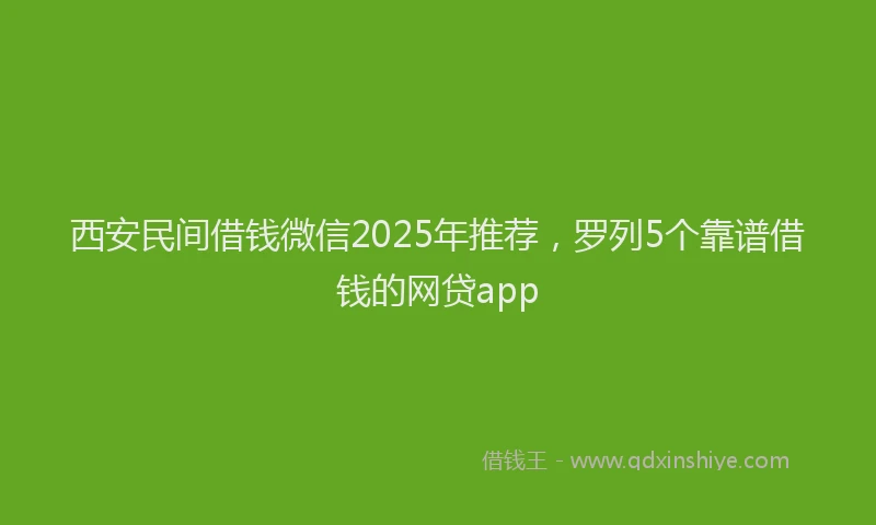 西安民间借钱微信2025年推荐，罗列5个靠谱借钱的网贷app