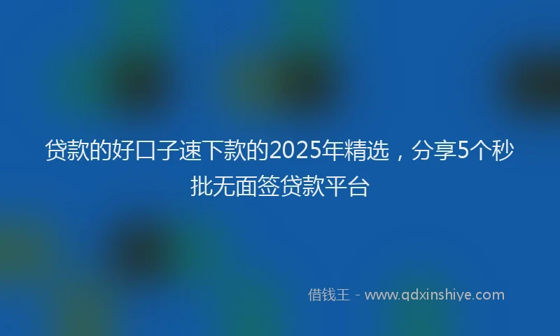 贷款的好口子速下款的2025年精选，分享5个秒批无面签贷款平台
