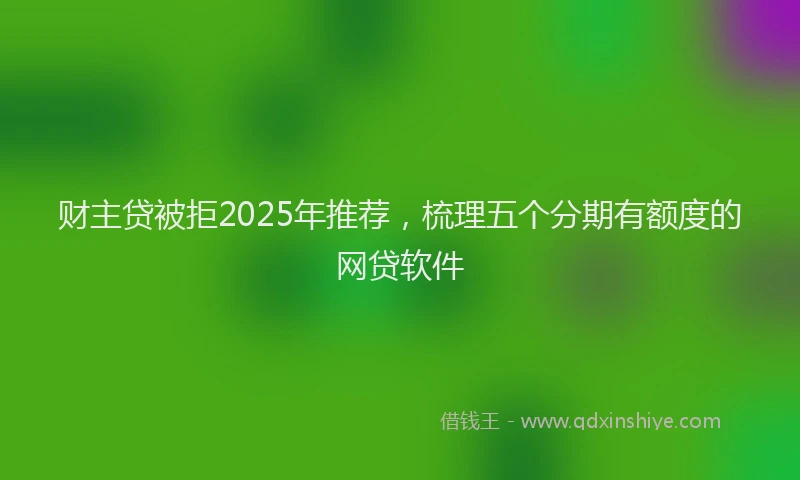 财主贷被拒2025年推荐，梳理五个分期有额度的网贷软件