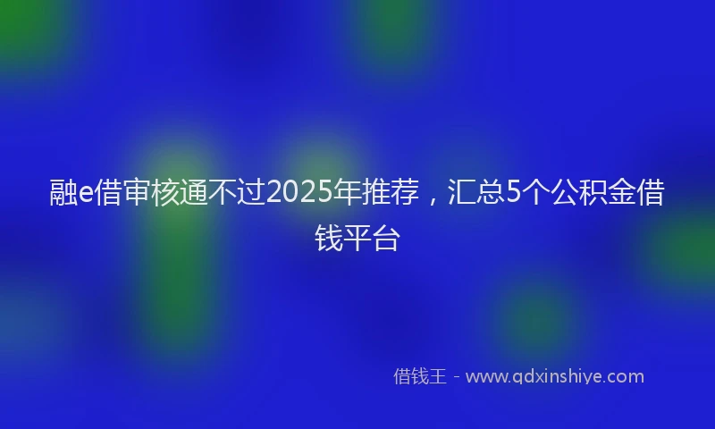融e借审核通不过2025年推荐，汇总5个公积金借钱平台