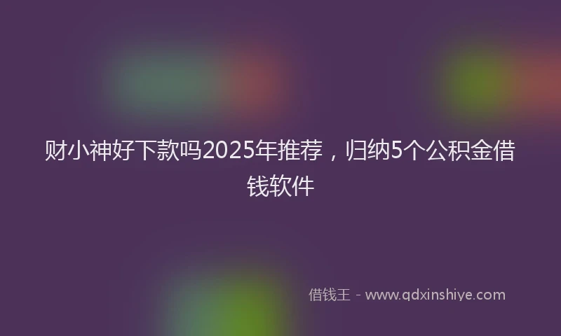 财小神好下款吗2025年推荐，归纳5个公积金借钱软件
