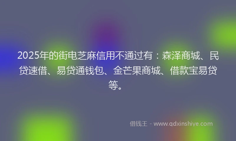 2025年的街电芝麻信用不通过有：森泽商城、民贷速借、易贷通钱包、金芒果商城、借款宝易贷等。