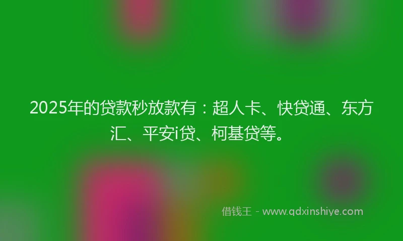 2025年的贷款秒放款有：超人卡、快贷通、东方汇、平安i贷、柯基贷等。