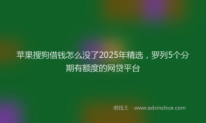 苹果搜狗借钱怎么没了2025年精选，罗列5个分期有额度的网贷平台