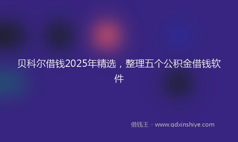 贝科尔借钱2025年精选，整理五个公积金借钱软件